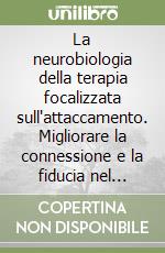 La neurobiologia della terapia focalizzata sull'attaccamento. Migliorare la connessione e la fiducia nel trattamento dei bambini e degli adolescenti libro