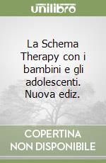 La Schema Therapy con i bambini e gli adolescenti. Nuova ediz. libro