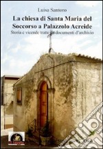 La Chiesa di Santa Maria del Soccorso a Palazzolo Acreide. Storia e vicende tratte da documenti d'archivio libro