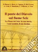 Il ponte del diavolo sul fiume Sele. La piana del Sele. La sua storia, i suoi uomini, il suo destino