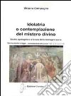 Idolatria o contemplazione del mistero divino. Studio apologetico a favore delle immagini sacre libro di Campagna Vittorio