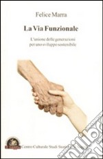 La via funzionale. L'unione delle generazioni per uno sviluppo sostenibile libro