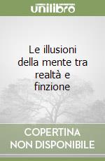 Le illusioni della mente tra realtà e finzione libro