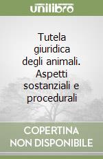 Tutela giuridica degli animali. Aspetti sostanziali e procedurali