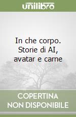 In che corpo. Storie di AI, avatar e carne libro
