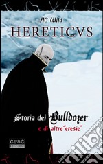 Hereticus. Storia dei Bulldozer e di altre «eresie» libro