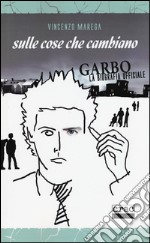 Sulle cose che cambiano. Garbo. La biografia ufficiale libro