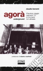 Agorà underground. Il favoloso viaggio negli anni '70 di una band non allineata libro