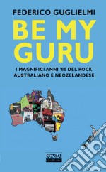 Be my guru. I magnifici anni '80 del rock australiano e neozelandese libro