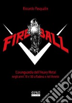 Fireball. L'avanguarda dell'heavy metal negli anni 70 e 80 a Padova e nel Veneto