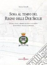 Sora al tempo del Regno delle Due Sicilie. Storia civile, amministrativa e religiosa attraverso i bilanci comunali