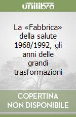 La «Fabbrica» della salute 1968/1992, gli anni delle grandi trasformazioni libro