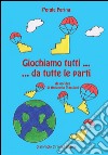 Giochiamo tutti... da tutte le parti. Da un'idea di Antonello Maccioni libro