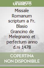 Missale Romanum scriptum a Fr. Blasio Grancino de Melegnano et perfectum anno d.ni 1478 libro