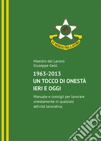 1963-2013. Un tocco di onestà ieri e oggi. Manuale e consigli per lavorare onestamente in qualsiasi attività lavorativa
