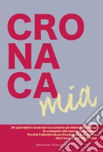 Cronaca mia. 34 giornalisti novaresi raccontano gli intimi retroscena di cronache che hanno raccontato. Perché l'obiettività professionale è di rigore, ma il cuore è un'altra cosa libro