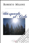 Uno sguardo al cielo libro di Milone Roberto