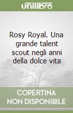 Rosy Royal. Una grande talent scout negli anni della dolce vita libro