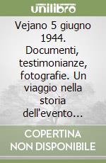 Vejano 5 giugno 1944. Documenti, testimonianze, fotografie. Un viaggio nella storia dell'evento più tragico vissuto da Vejano