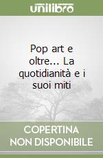 Pop art e oltre... La quotidianità e i suoi miti libro