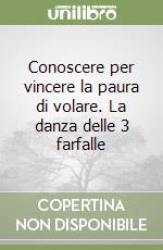 Conoscere per vincere la paura di volare. La danza delle 3 farfalle libro