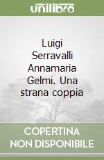 Luigi Serravalli Annamaria Gelmi. Una strana coppia