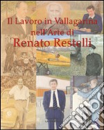 Il lavoro in Vallagarina nell'arte di Renato Restelli. Una storia dipinta delle attività industriali, commerciali, artigianali e professionali. Ediz. illustrata libro