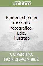 Frammenti di un racconto fotografico. Ediz. illustrata libro