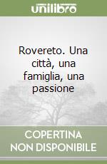 Rovereto. Una città, una famiglia, una passione