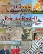 Il lavoro in Trentino Alto Adige nell'arte di Renato Restelli. Ediz. illustrata libro