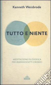 Tutto e niente. Meditazione filosofica per insoddisfatti cronici libro