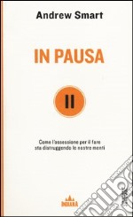 In pausa. Come l'ossessione per il fare sta distruggendo le nostre menti