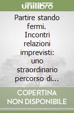 Partire stando fermi. Incontri relazioni imprevisti: uno straordinario percorso di scrittura creativa con il centro di salute mentale di Empoli lungo gli antichi... libro