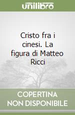 Cristo fra i cinesi. La figura di Matteo Ricci