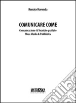 Comunicare come. Comunicazione & tecniche grafiche. Mass media & pubblicità libro