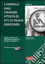 Il controllo sugli stranieri. Attività ed atti di polizia giudiziaria. Con CD-ROM