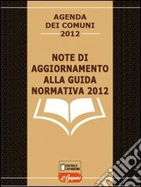 Note di aggiornamento alla guida normativa 2012. Agenda dei comuni 2012 libro