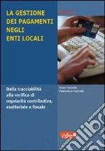 La gestione dei pagamenti negli enti locali. Dalla tracciabilità alla verifica di regolarità contributiva, esattoriale e fiscale libro