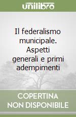 Il federalismo municipale. Aspetti generali e primi adempimenti libro