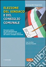 Elezione del sindaco e del consiglio comunale. Manuale pratico per gli adempimenti dalle elezioni ai 100 giorni del nuovo consiglio comunale libro