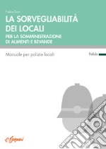 La sorvegliabilità dei locali per la somministrazione di alimenti e bevande. Manuale per polizie locali libro