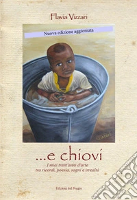 ... E chiovi. I miei trent'anni d'arte tra ricordi, poesia, sogni e irrealtà. Nuova ediz. libro