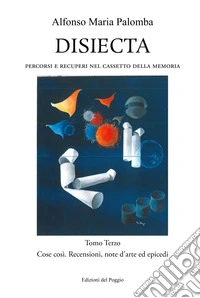 Disiecta. Percorsi e recuperi nel cassetto della memoria. Vol. 3: Cose così. Recensioni, note d'arte ed epicedi libro