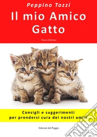 Il mio amico gatto. Consigli e suggerimenti per prendersi cura dei nostri amici. Nuova ediz. libro