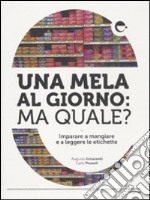 Una mela al giorno: ma quale? Imparare a mangiare e a leggere le etichette libro