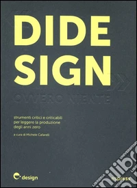 Didesign: ovvero niente. Strumenti critici e criticabili per leggere la produzione degli anni zero. Ediz. illustrata libro