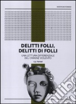 Delitti folli, delitti di folli. Una lettura differenziale del crimine violento libro