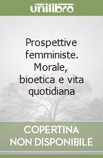 Prospettive femministe. Morale, bioetica e vita quotidiana libro