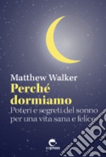 Perché dormiamo. Poteri e segreti del sonno per una vita sana e felice libro