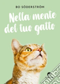 Nella mente del tuo gatto. Ediz. a colori